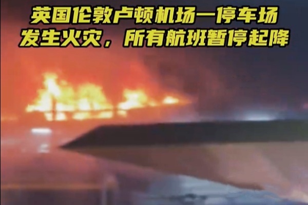 伦敦卢顿机场停车场突发大火，1200余车焚毁航班全面停飞